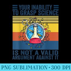 Your Inability To Grasp Science Is Not A Valid Argument - High Resolution PNG Graphic