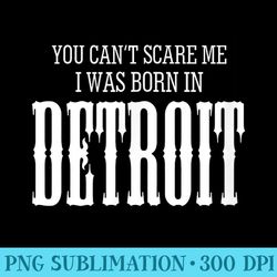 you cant scare me i was born in detroit gift - unique sublimation png download