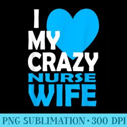 i love my crazy nurse wife couple nurse husband - download transparent design
