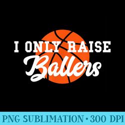 i only raise ballers funny basketball mom dad bball - download transparent image