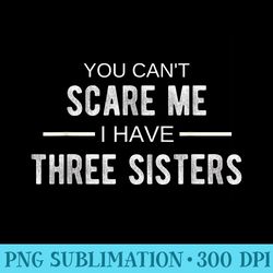 you cant scare me i have three sisters funny brother t - download transparent design
