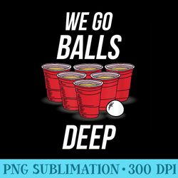 we go balls deep funny beer pong games - transparent png artwork