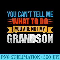 you cant tell me what to do you are not my grandson - unique png artwork