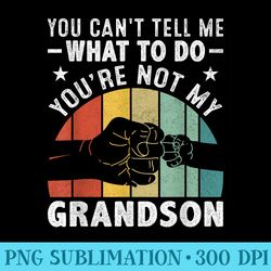 you cant tell me what to do youre not my grandson - png clipart