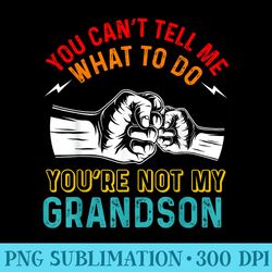 you cant tell me what to do youre not my grandson grandpa - png graphics