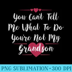 you cant tell me what to do your not my grandson - digital png downloads