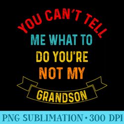 you cant tell me what to do youre not my grandson grandma - png templates