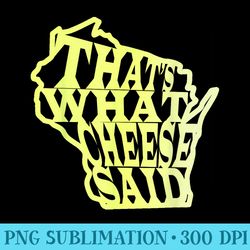 thats what cheese said wi greenbay cheese head state - high resolution png design