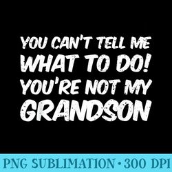 you cant tell me what to do youre not my grandson - trendy png designs