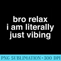 bro relax i am literally just vibing - png image gallery download