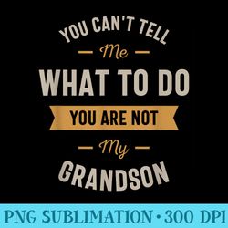 you cant tell me what to do you are not my grandson - printable png images