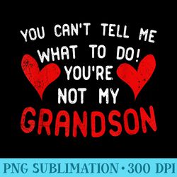 you cant tell me what to do youre not my grandson - png design files