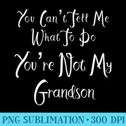 you cant tell me what to do youre not my grandson t - png prints