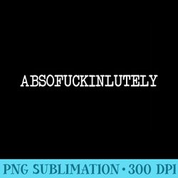 inappropriate humor abso fucking lutely absofuckinlutely - unique sublimation png download