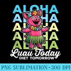 Luau Today Diet Tomorrow Aloha Pig On Vacation - High Resolution PNG Clipart
