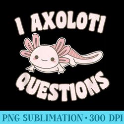 i axolotl questions girl adult ns cute funny axolotl - sublimation templates png