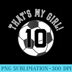 thats my girl 10 soccer ball player coach mom or dad - png download artwork