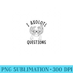 cute i axolotl questions funny axolotl lovers - printable png graphics