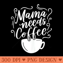 mama needs coffee graphic girl mom mama s - png design files