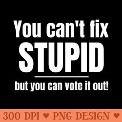 you cant fix stupid but you can vote it out - png download