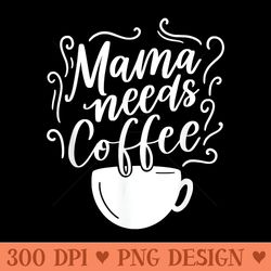 mama needs coffee graphic girl mom mama s - vector png download