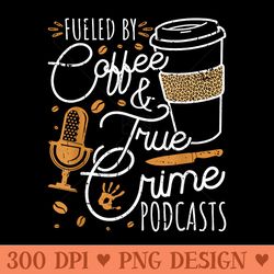 Fueled By Coffee True Crime Podcasts True Crime - Png Prints