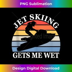 Jet Skiing Gets me Wet Funny Vintage Retro Jet Ski - Deluxe PNG Sublimation Download - Infuse Everyday with a Celebrator