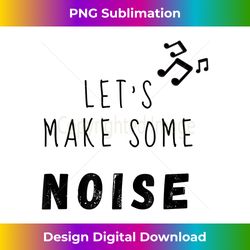 Let's make some noise - Sleek Sublimation PNG Download - Customize with Flair