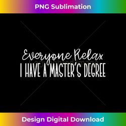 s everyone relax i have a master's degree - crafted sublimation digital download - customize with flair