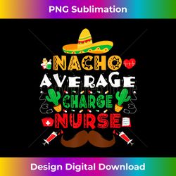 nacho average charge nurse funny cinco de mayo nurse mexican - sublimation-ready png file
