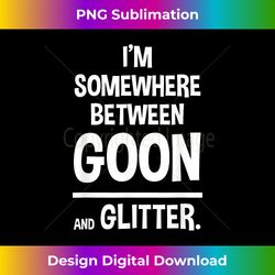 I'm Somewhere Between Goon And-Glitter - Elegant Sublimation PNG Download
