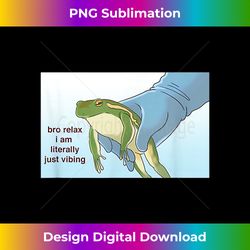 bro relax i am literally just vibing meme frog - sublimation-ready png file