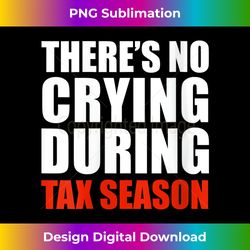 womens there's no crying during tax season funny tax preparer gift v-neck - edgy sublimation digital file - crafted for