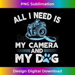 i need is my camera and dog funny photographers gift - vibrant sublimation digital download - infuse everyday with a cel