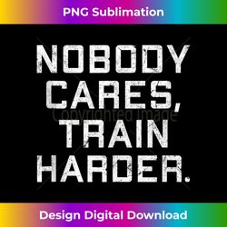 Nobody Cares Train Harder Motivation for Gym Athlete Tank Top - Artistic Sublimation Digital File