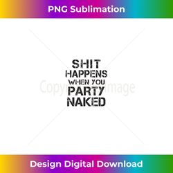 funny shit happens when you party naked inappropriate joke - stylish sublimation digital download