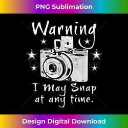 warning i may snap at any time funny photographer - timeless png sublimation download