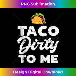 taco dirty to me funny cinco de mayo fiesta mexican tank top - exclusive sublimation digital file
