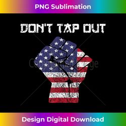Don't Tap Out Politics, Your Country, Your People t - Sophisticated PNG Sublimation File