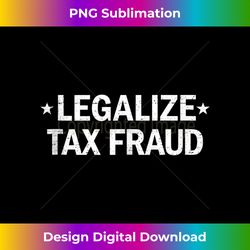 legalize tax fraud funny tax evasion commit tax fraud tank top 1 - sublimation-ready png file