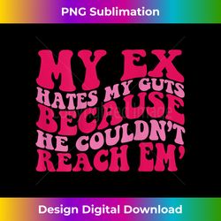 my ex hates my guts because he couldn't reach em' 1 - instant png sublimation download