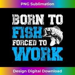 born to fish but forced to work funny fishing lover gift - png transparent sublimation design