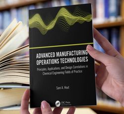 Advanced Manufacturing Operations Technologies Principles, Applications, and Design Correlations in Chemical Engineering
