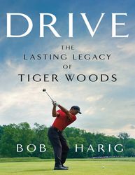 Drive The Lasting Legacy of Tiger Woods - Bob Harig