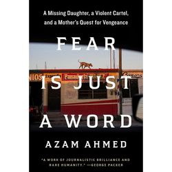 Fear Is Just a Word A Missing Daughter a Violent Cartel by Azam Ahmed