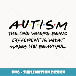 Autism The One Where Being Different Makes You Beautiful - Stylish Sublimation Digital Download