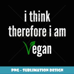 I Think, Therefore I Am Vegan - PNG Transparent Sublimation File