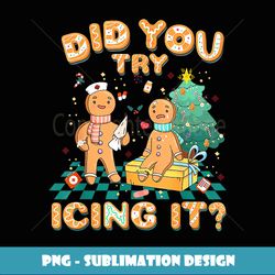 Did You Try Icing It Gingerbread Funny Nurse Christmas Squad - Unique Sublimation PNG Download