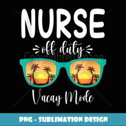Nurse Off Duty 2023 Nurse Week Summer Trip Squad Vacay Mode - Trendy Sublimation Digital Download