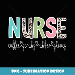 Coffee Scrubs and Rubber Gloves Nurse Life Nurse's Day - Premium PNG Sublimation File